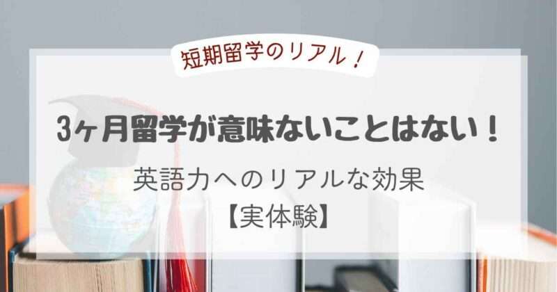 3ヶ月留学が意味ないことはない！英語力へのリアルな効果【実体験】